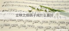 立秋之后鸽子炖什么最好