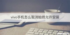 vivo手机怎么取消始终允许安装