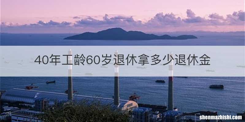 40年工龄60岁退休拿多少退休金