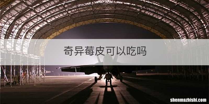 奇异莓皮可以吃吗