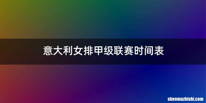 意大利女排甲级联赛时间表