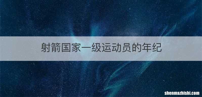 射箭国家一级运动员的年纪