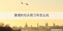 唐僧的石头剪刀布怎么玩