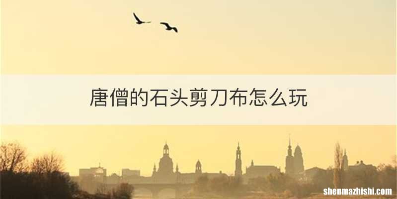 唐僧的石头剪刀布怎么玩