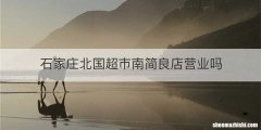 石家庄北国超市南简良店营业吗