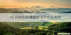 r5 5560h处理器相当于什么水平