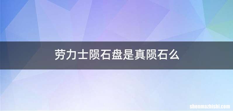 劳力士陨石盘是真陨石么