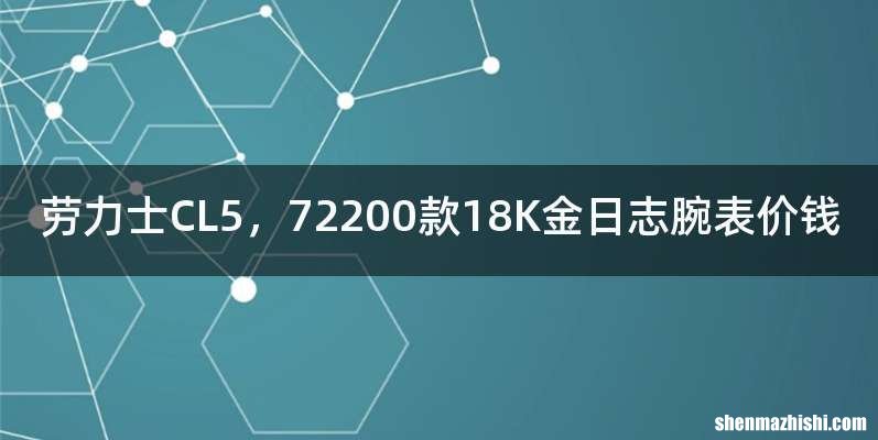 劳力士CL5，72200款18K金日志腕表价钱