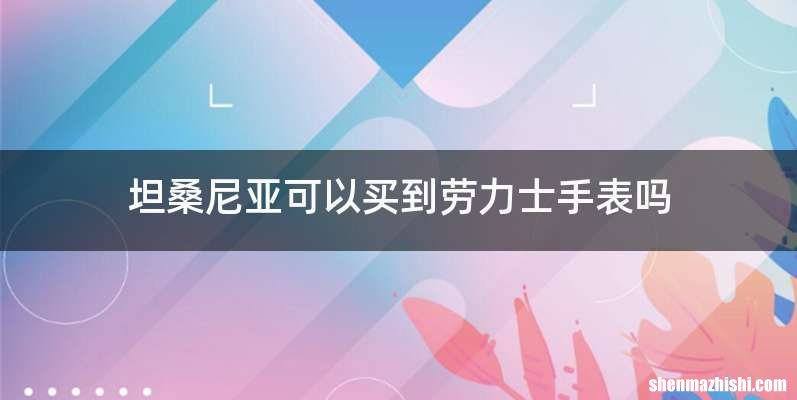 坦桑尼亚可以买到劳力士手表吗