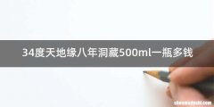 34度天地缘八年洞藏500ml一瓶多钱