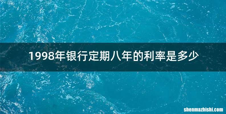 1998年银行定期八年的利率是多少