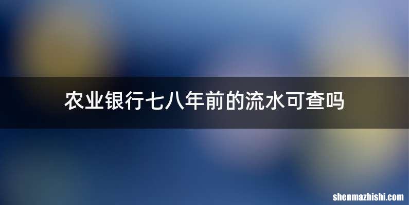 农业银行七八年前的流水可查吗