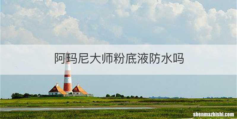阿玛尼大师粉底液防水吗