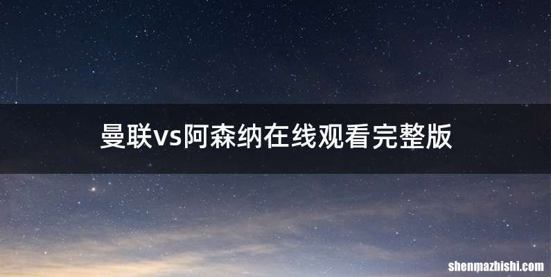 曼联vs阿森纳在线观看完整版