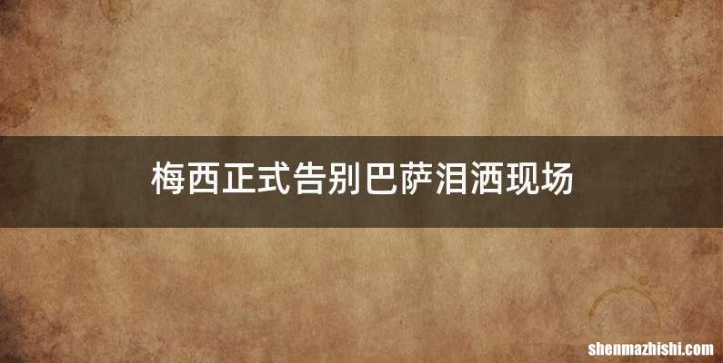 梅西正式告别巴萨泪洒现场
