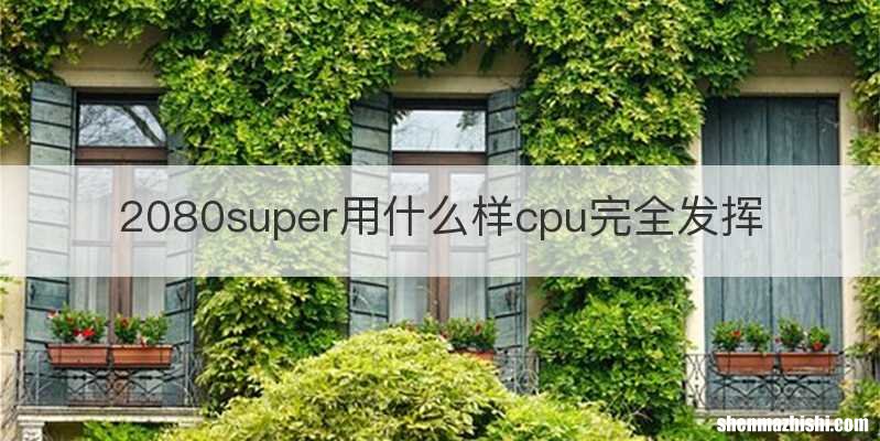2080super用什么样cpu完全发挥