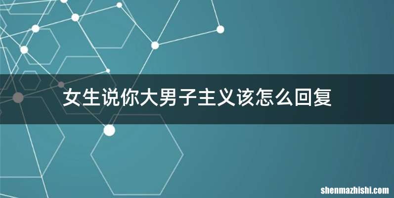女生说你大男子主义该怎么回复