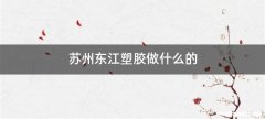 苏州东江塑胶做什么的