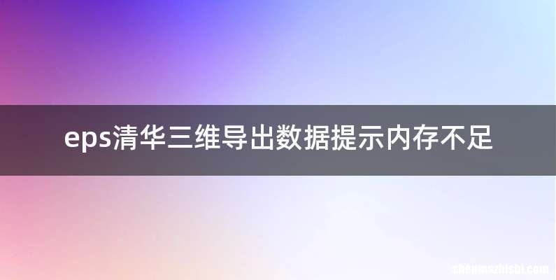 eps清华三维导出数据提示内存不足