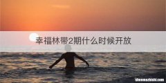 幸福林带2期什么时候开放