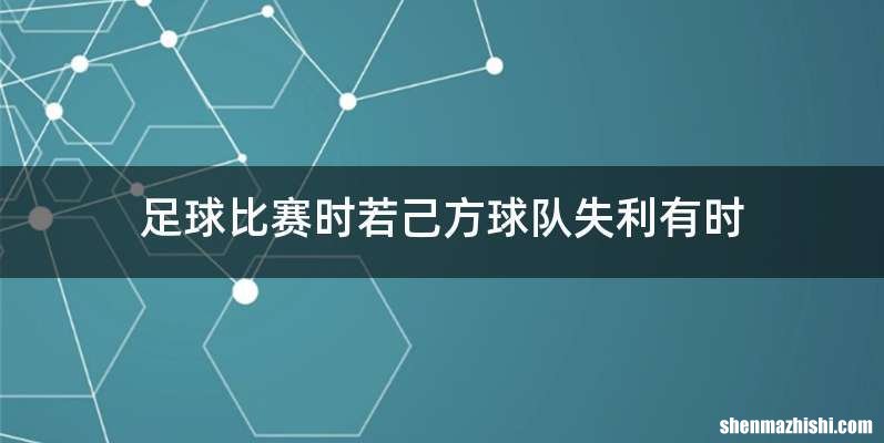 足球比赛时若己方球队失利有时