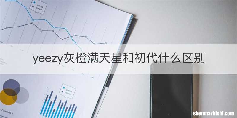 yeezy灰橙满天星和初代什么区别
