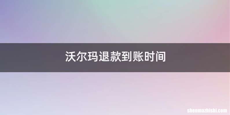 沃尔玛退款到账时间