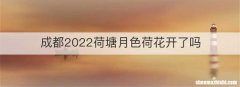 成都2022荷塘月色荷花开了吗