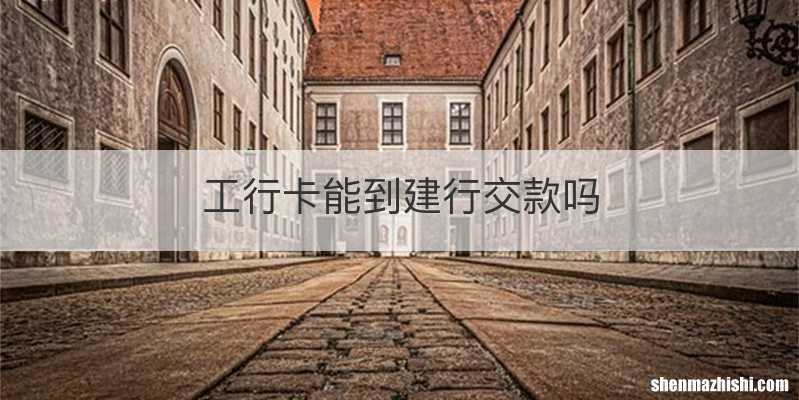 工行卡能到建行交款吗