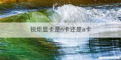 锐炬显卡是n卡还是a卡