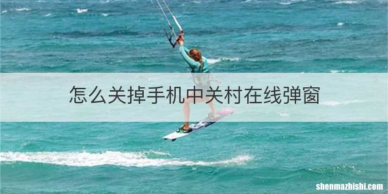 怎么关掉手机中关村在线弹窗