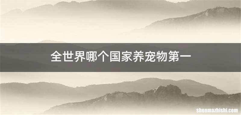 全世界哪个国家养宠物第一