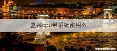 盒装cpu带系统密钥么