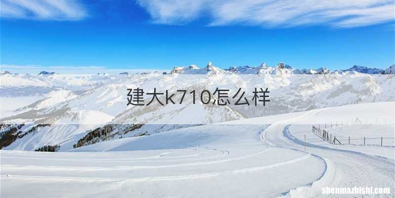 建大k710怎么样