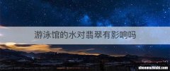 游泳馆的水对翡翠有影响吗
