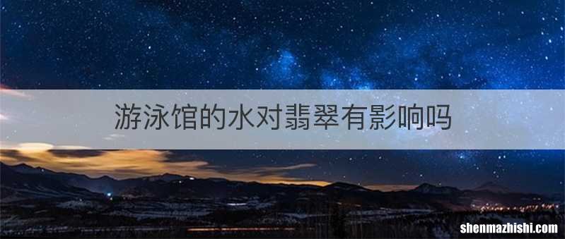 游泳馆的水对翡翠有影响吗