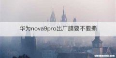 华为nova9pro出厂膜要不要撕