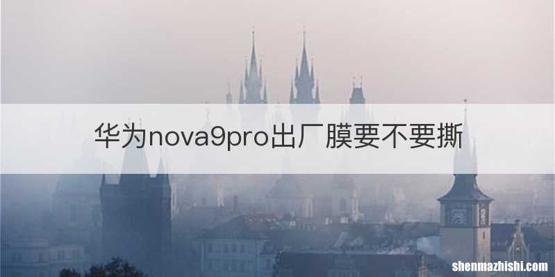 华为nova9pro出厂膜要不要撕