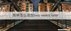 剪映怎么添加two years later