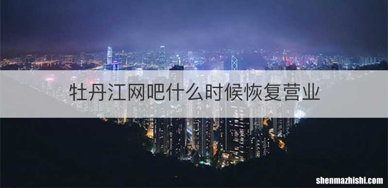 牡丹江网吧什么时候恢复营业