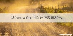 华为nova9se可以升级鸿蒙30么