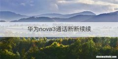 华为nova3通话断断续续