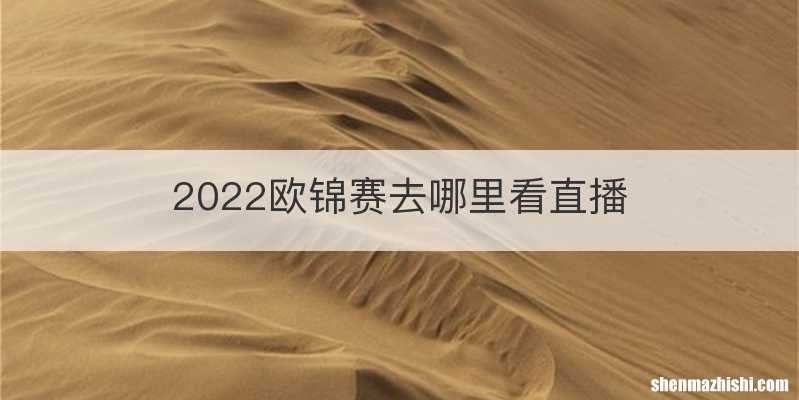 2022欧锦赛去哪里看直播