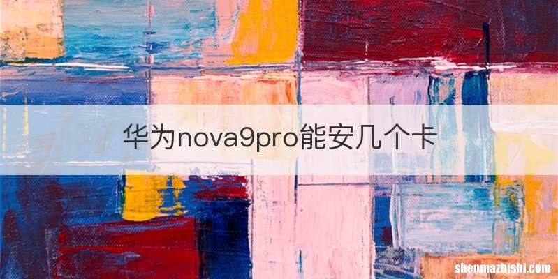 华为nova9pro能安几个卡