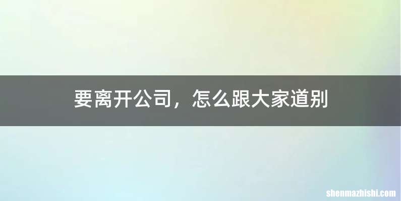 要离开公司，怎么跟大家道别