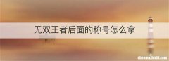 无双王者后面的称号怎么拿