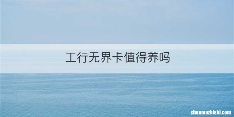 工行无界卡值得养吗