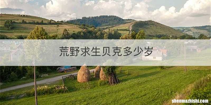 荒野求生贝克多少岁