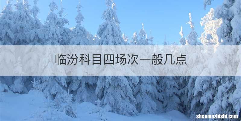 临汾科目四场次一般几点