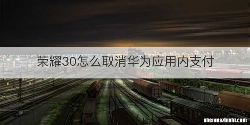 荣耀30怎么取消华为应用内支付